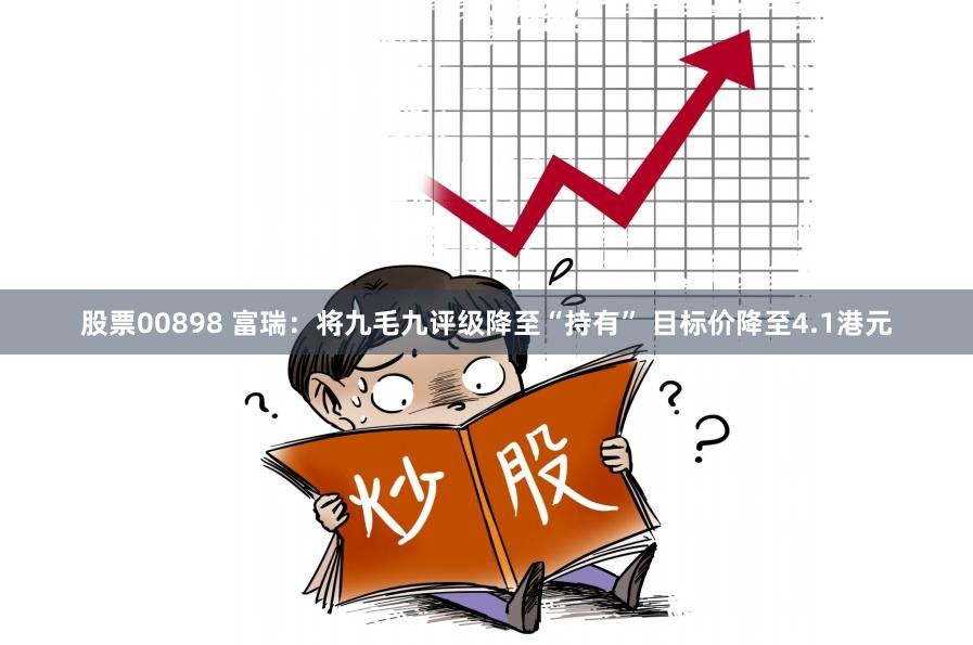 股票00898 富瑞：将九毛九评级降至“持有” 目标价降至4.1港元