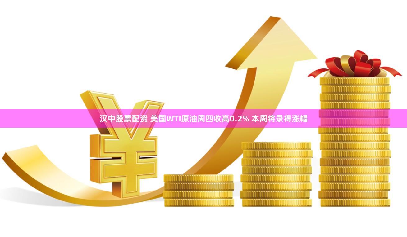 汉中股票配资 美国WTI原油周四收高0.2% 本周将录得涨幅