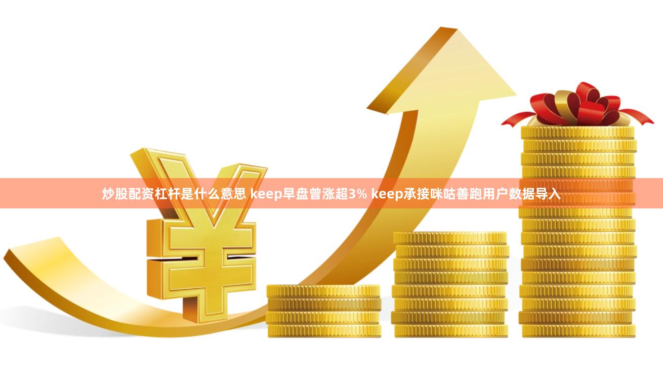 炒股配资杠杆是什么意思 keep早盘曾涨超3% keep承接咪咕善跑用户数据导入