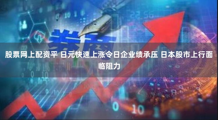 股票网上配资平 日元快速上涨令日企业绩承压 日本股市上行面临阻力