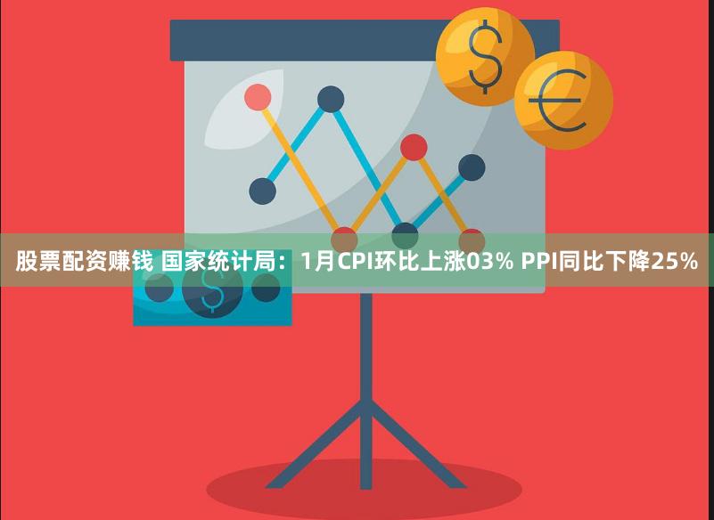 股票配资赚钱 国家统计局：1月CPI环比上涨03% PPI同比下降25%