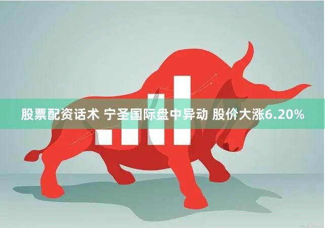 股票配资话术 宁圣国际盘中异动 股价大涨6.20%