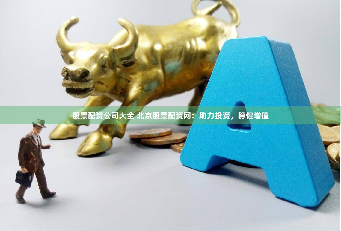 股票配资公司大全 北京股票配资网：助力投资，稳健增值