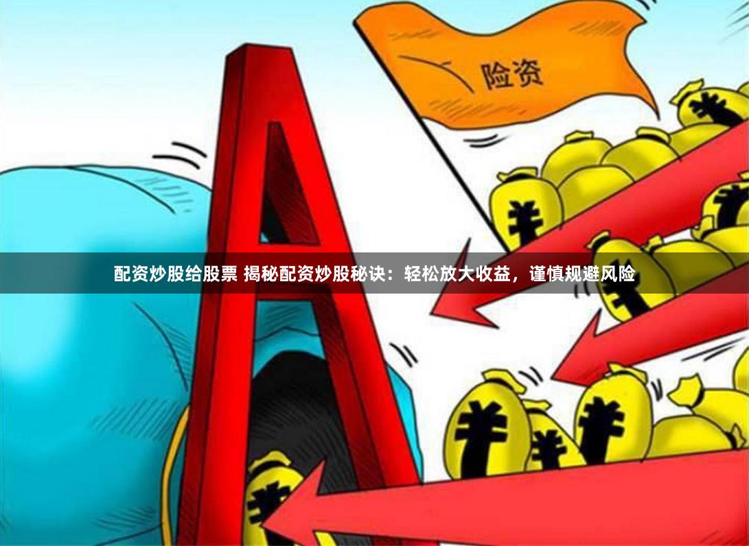 配资炒股给股票 揭秘配资炒股秘诀：轻松放大收益，谨慎规避风险