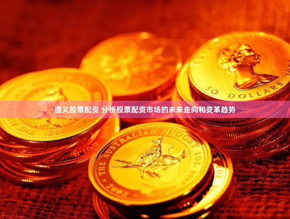 遵义股票配资 分析股票配资市场的未来走向和变革趋势