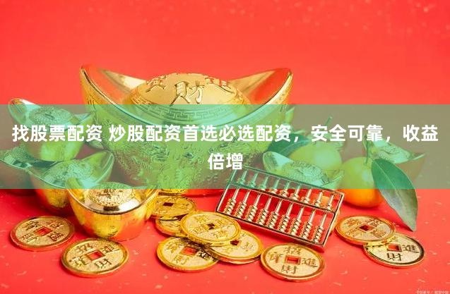 找股票配资 炒股配资首选必选配资，安全可靠，收益倍增