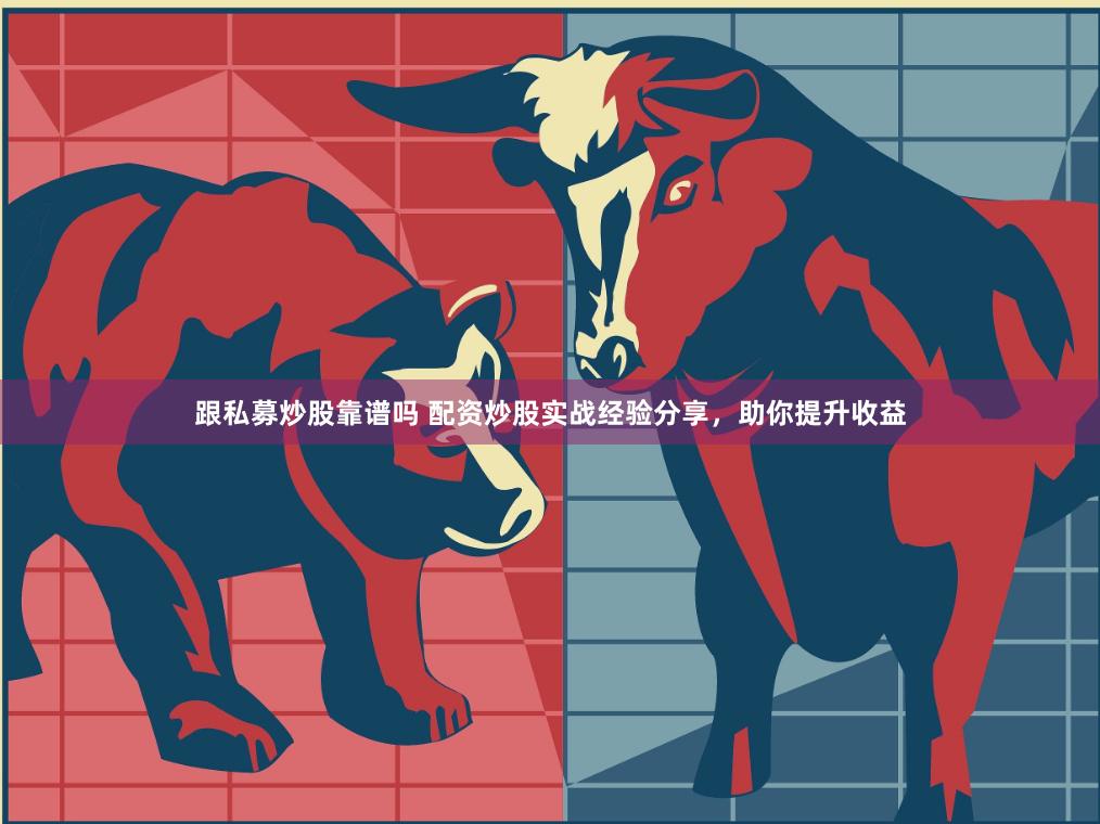 跟私募炒股靠谱吗 配资炒股实战经验分享，助你提升收益