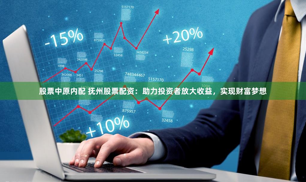 股票中原内配 抚州股票配资：助力投资者放大收益，实现财富梦想
