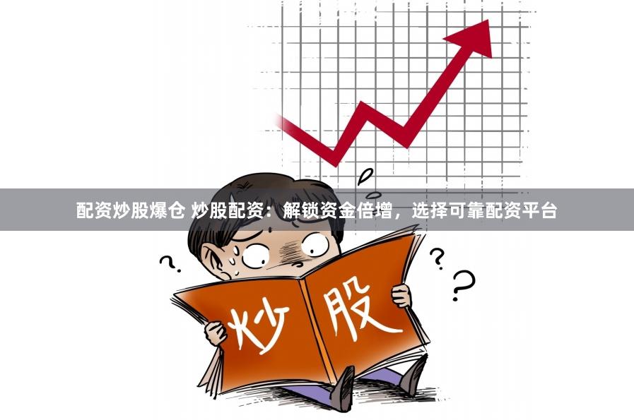 配资炒股爆仓 炒股配资：解锁资金倍增，选择可靠配资平台