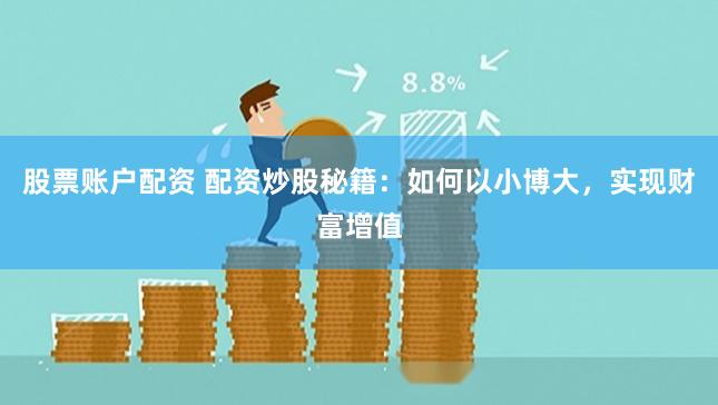 股票账户配资 配资炒股秘籍：如何以小博大，实现财富增值