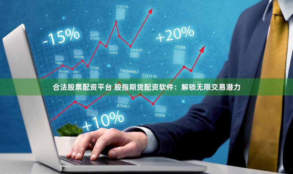 合法股票配资平台 股指期货配资软件：解锁无限交易潜力