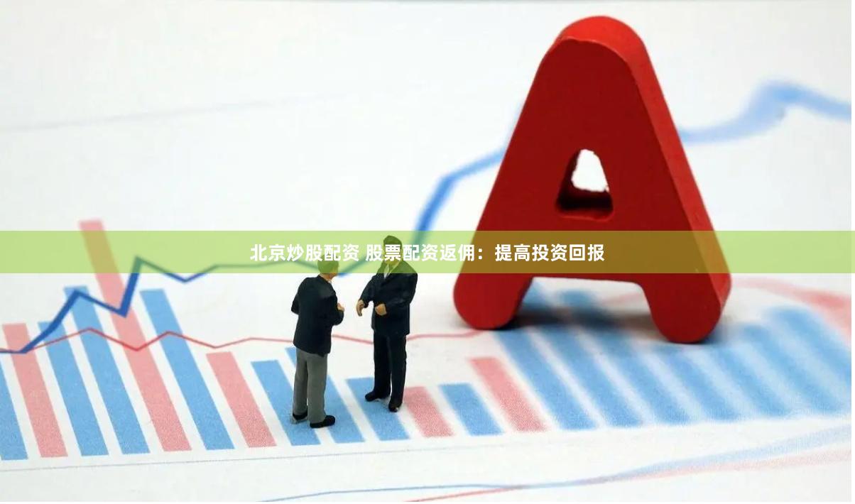 北京炒股配资 股票配资返佣：提高投资回报