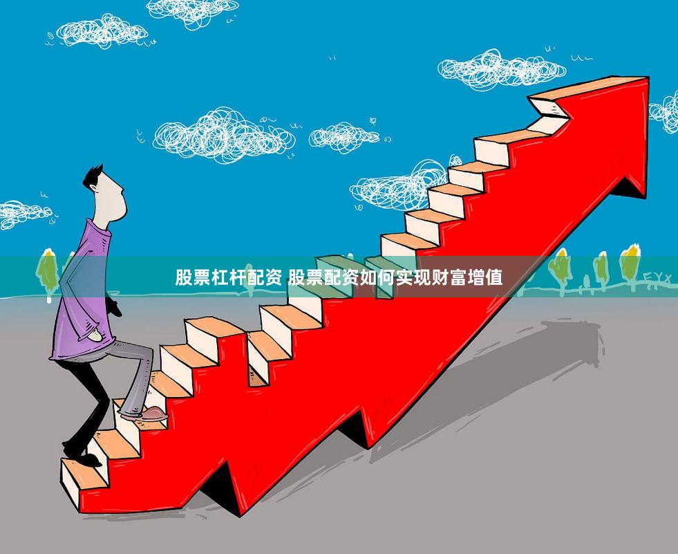 股票杠杆配资 股票配资如何实现财富增值