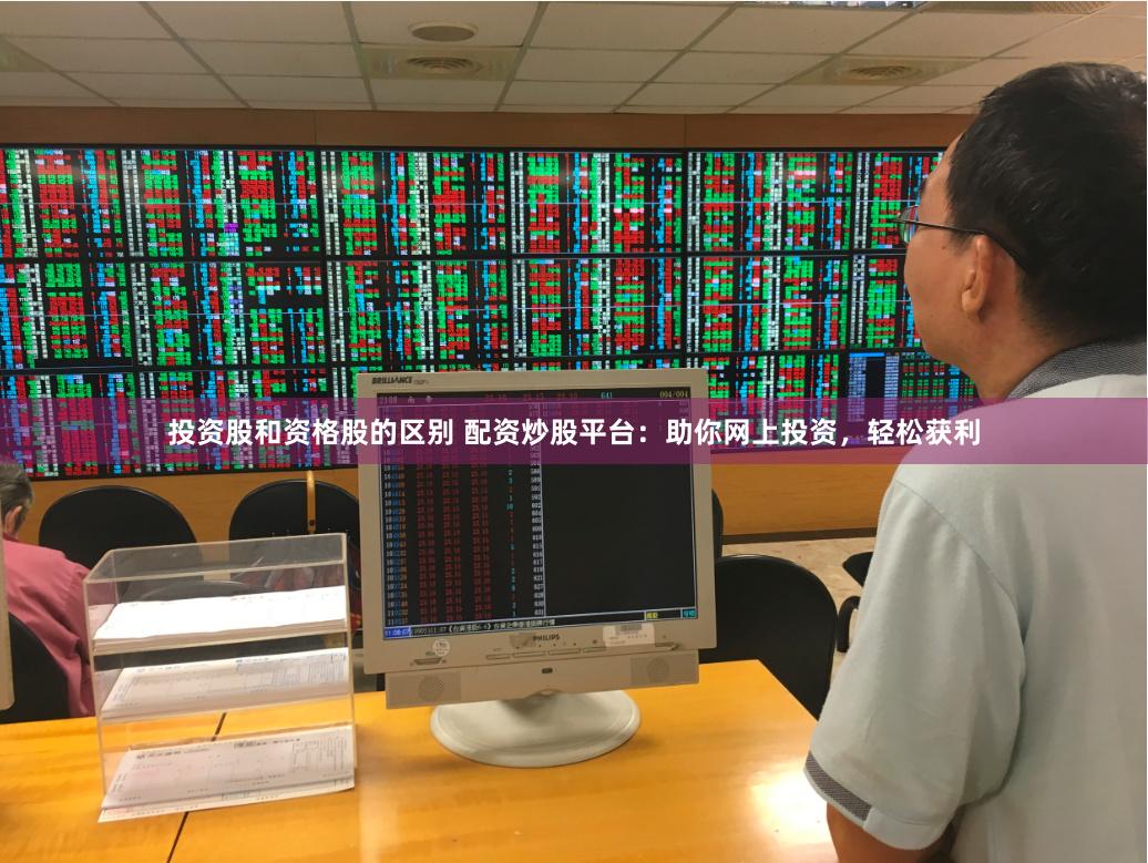 投资股和资格股的区别 配资炒股平台：助你网上投资，轻松获利