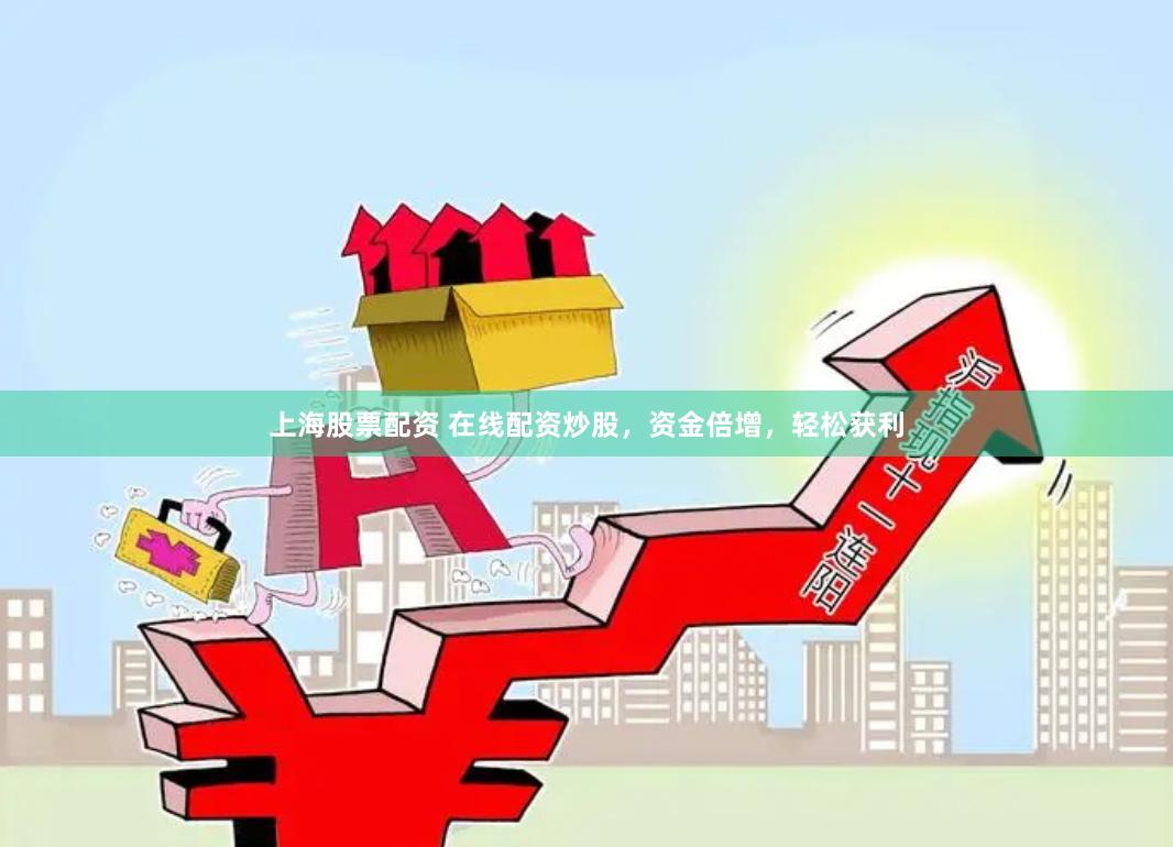 上海股票配资 在线配资炒股，资金倍增，轻松获利