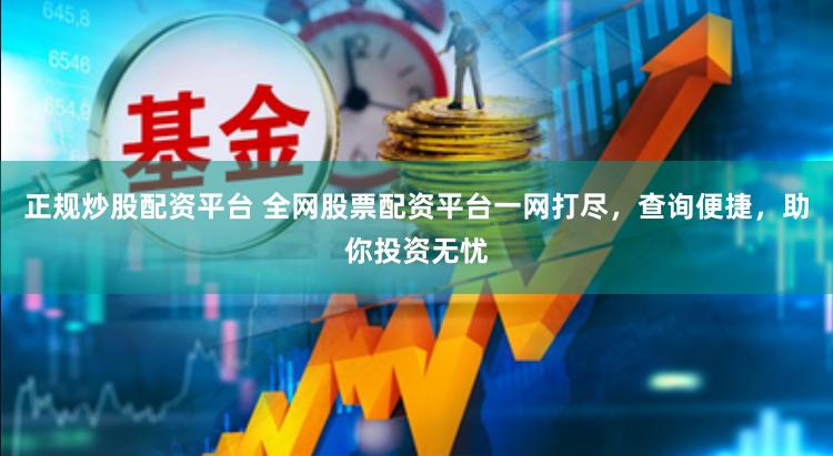 正规炒股配资平台 全网股票配资平台一网打尽，查询便捷，助你投资无忧