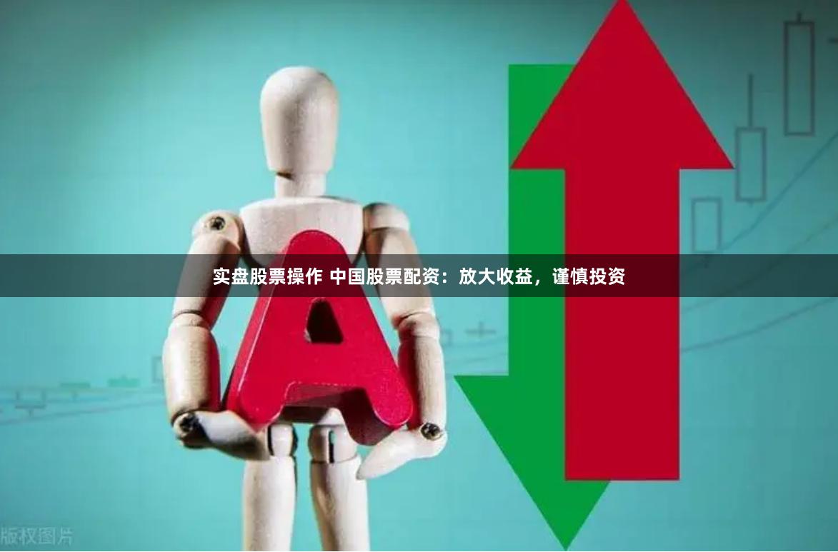 实盘股票操作 中国股票配资：放大收益，谨慎投资