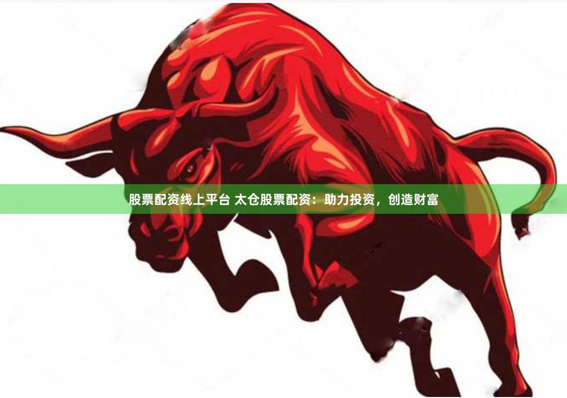 股票配资线上平台 太仓股票配资：助力投资，创造财富