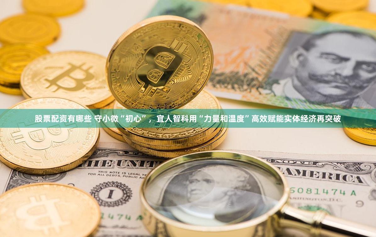 股票配资有哪些 守小微“初心”，宜人智科用“力量和温度”高效赋能实体经济再突破