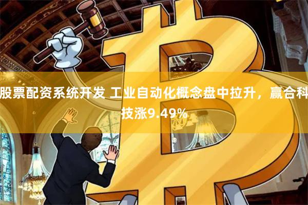 股票配资系统开发 工业自动化概念盘中拉升，赢合科技涨9.49%