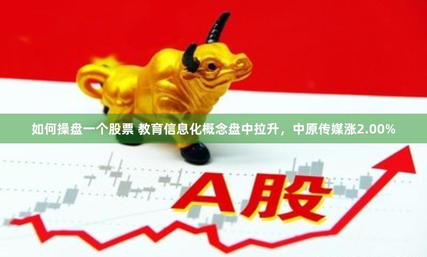 如何操盘一个股票 教育信息化概念盘中拉升，中原传媒涨2.00%
