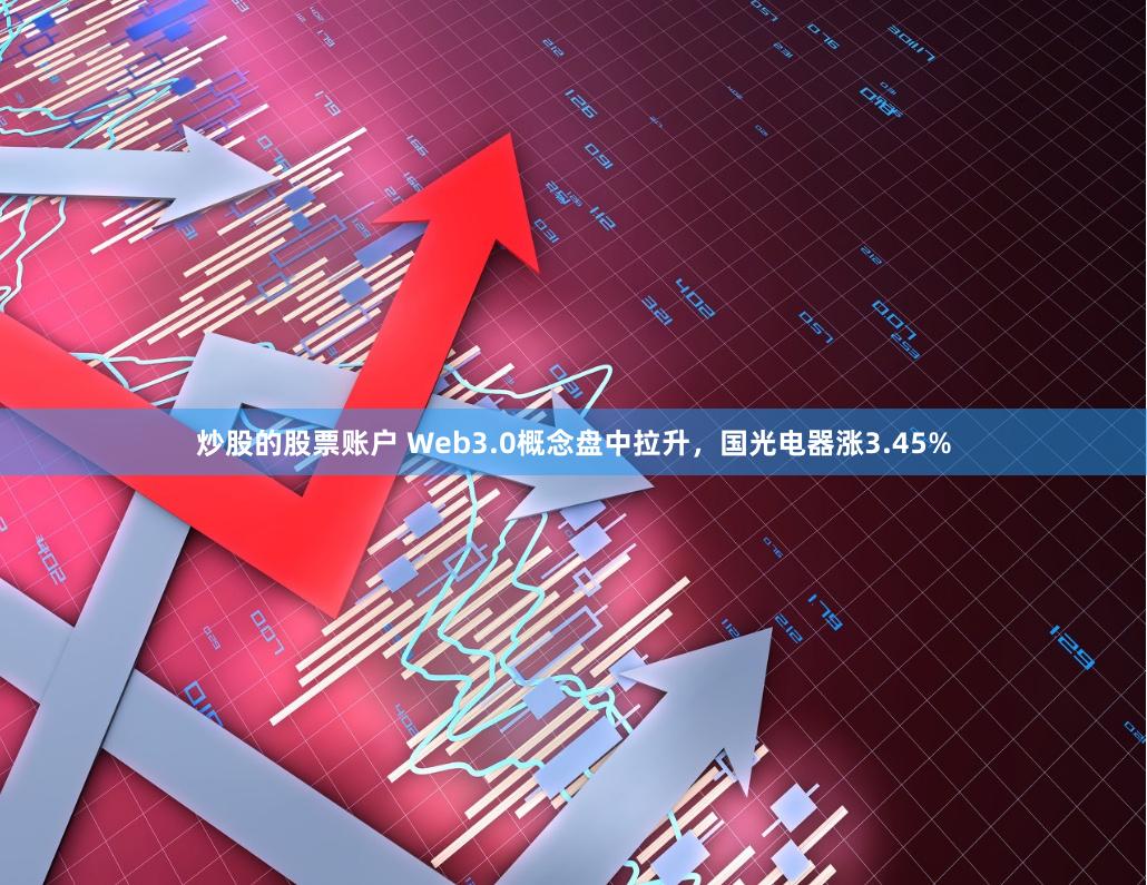 炒股的股票账户 Web3.0概念盘中拉升，国光电器涨3.45%