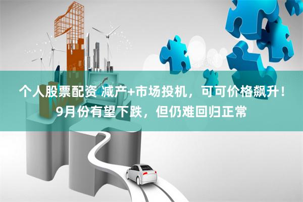 个人股票配资 减产+市场投机，可可价格飙升！9月份有望下跌，但仍难回归正常