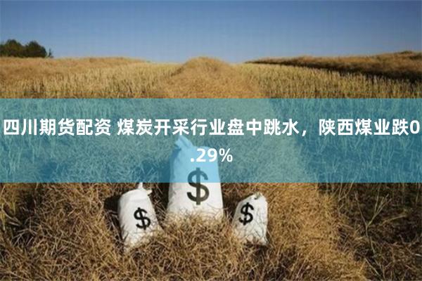 四川期货配资 煤炭开采行业盘中跳水，陕西煤业跌0.29%