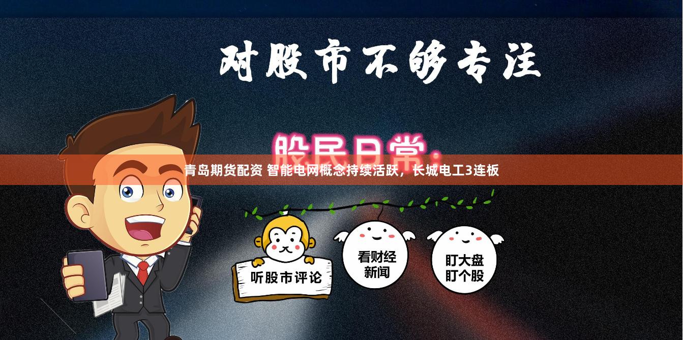 青岛期货配资 智能电网概念持续活跃，长城电工3连板