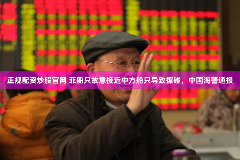 正规配资炒股官网 菲船只故意接近中方船只导致擦碰，中国海警通报