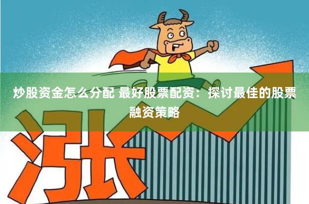 炒股资金怎么分配 最好股票配资：探讨最佳的股票融资策略
