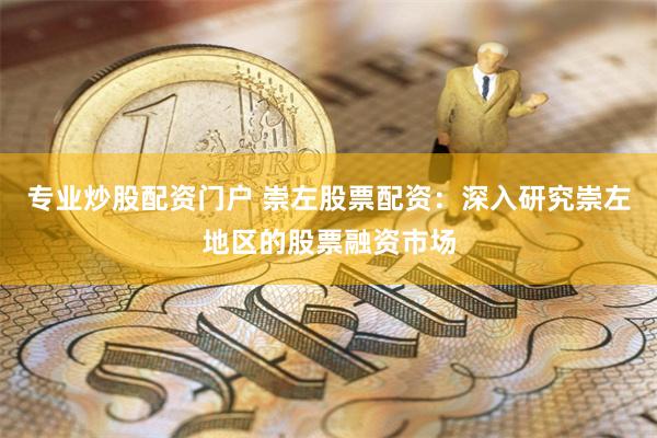 专业炒股配资门户 崇左股票配资：深入研究崇左地区的股票融资市场