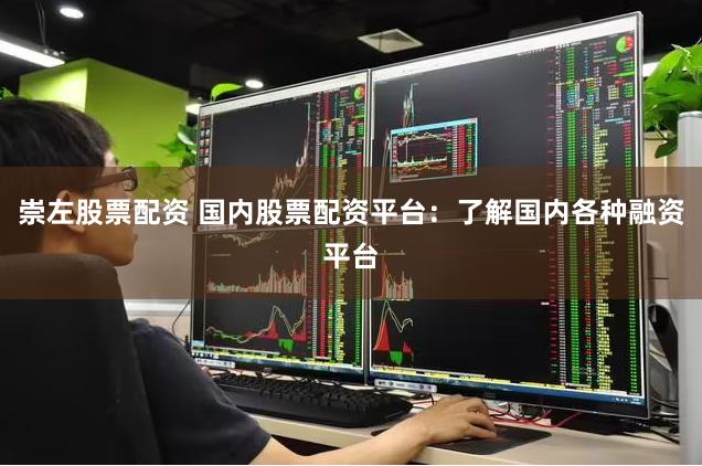 崇左股票配资 国内股票配资平台：了解国内各种融资平台