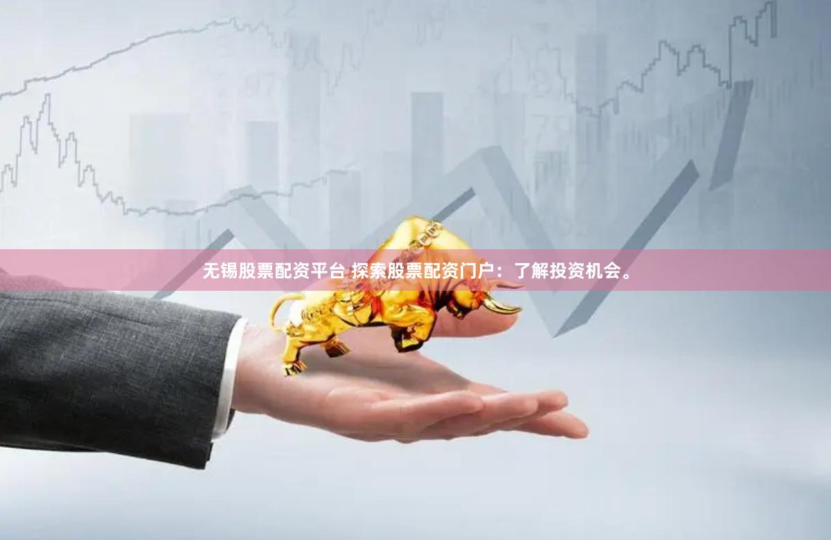 无锡股票配资平台 探索股票配资门户：了解投资机会。