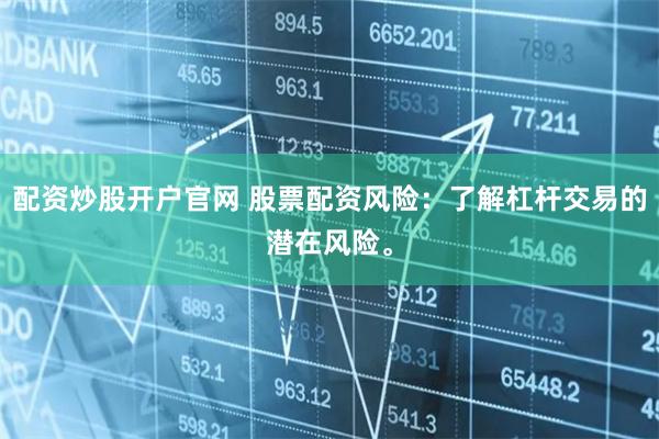 配资炒股开户官网 股票配资风险：了解杠杆交易的潜在风险。