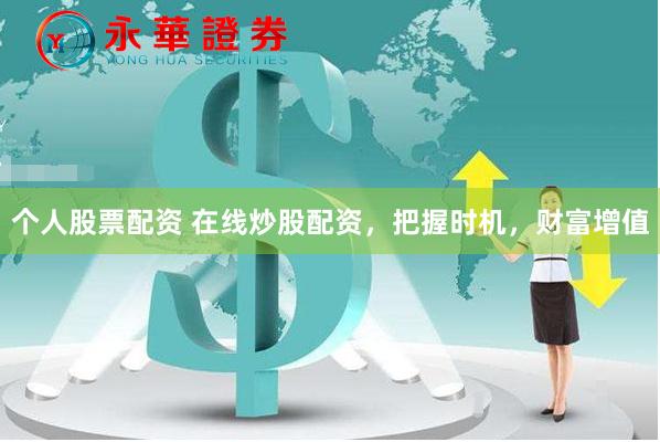 个人股票配资 在线炒股配资，把握时机，财富增值