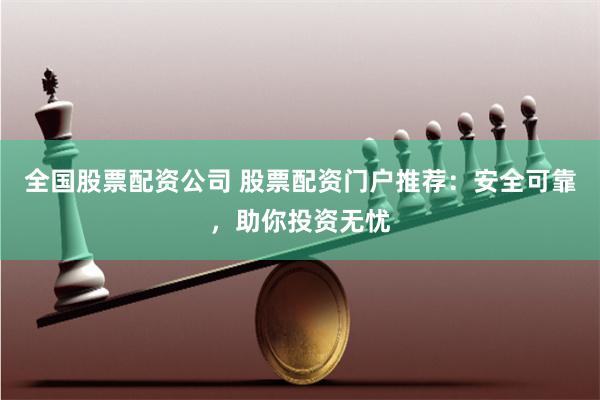 全国股票配资公司 股票配资门户推荐：安全可靠，助你投资无忧