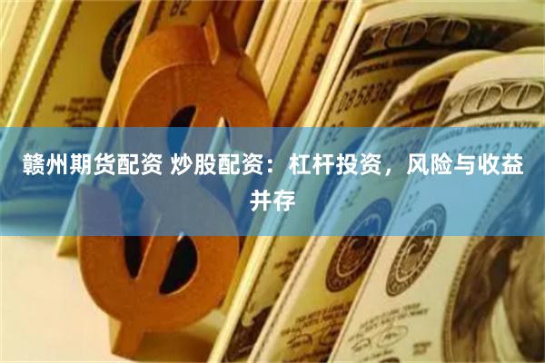 赣州期货配资 炒股配资：杠杆投资，风险与收益并存