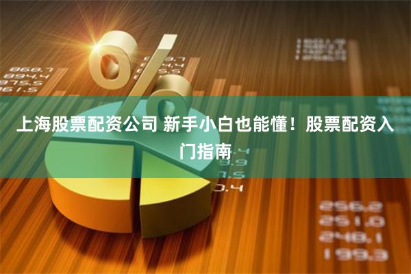 上海股票配资公司 新手小白也能懂！股票配资入门指南