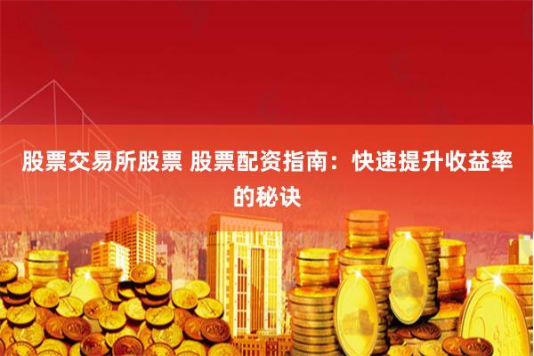 股票交易所股票 股票配资指南：快速提升收益率的秘诀