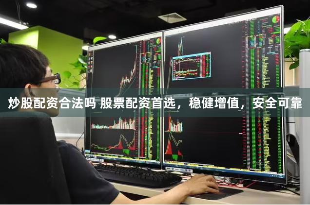 炒股配资合法吗 股票配资首选，稳健增值，安全可靠