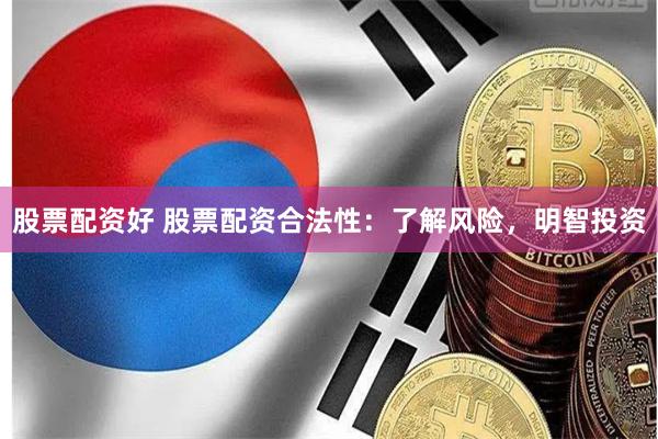 股票配资好 股票配资合法性：了解风险，明智投资