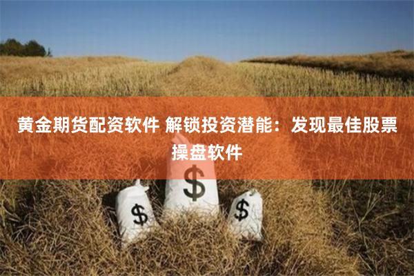 黄金期货配资软件 解锁投资潜能：发现最佳股票操盘软件