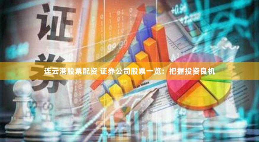 连云港股票配资 证券公司股票一览：把握投资良机