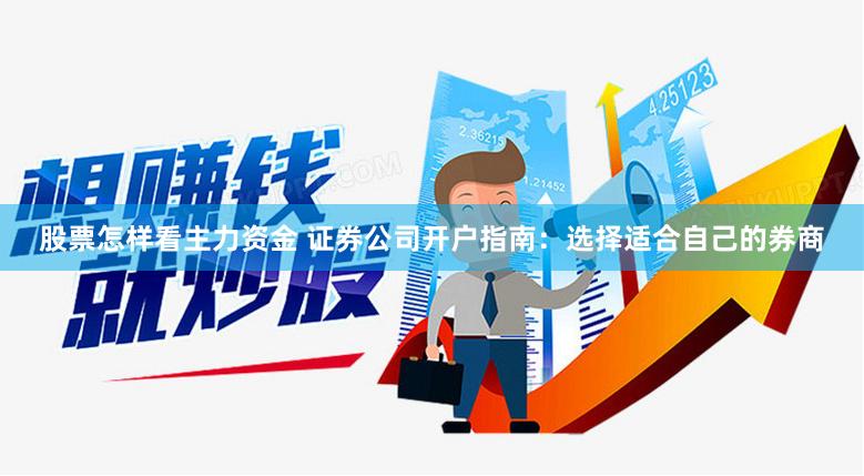 股票怎样看主力资金 证券公司开户指南：选择适合自己的券商