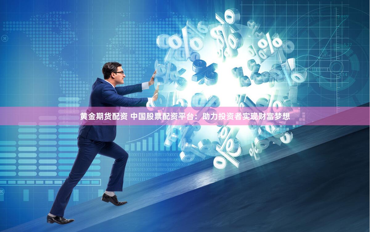 黄金期货配资 中国股票配资平台：助力投资者实现财富梦想