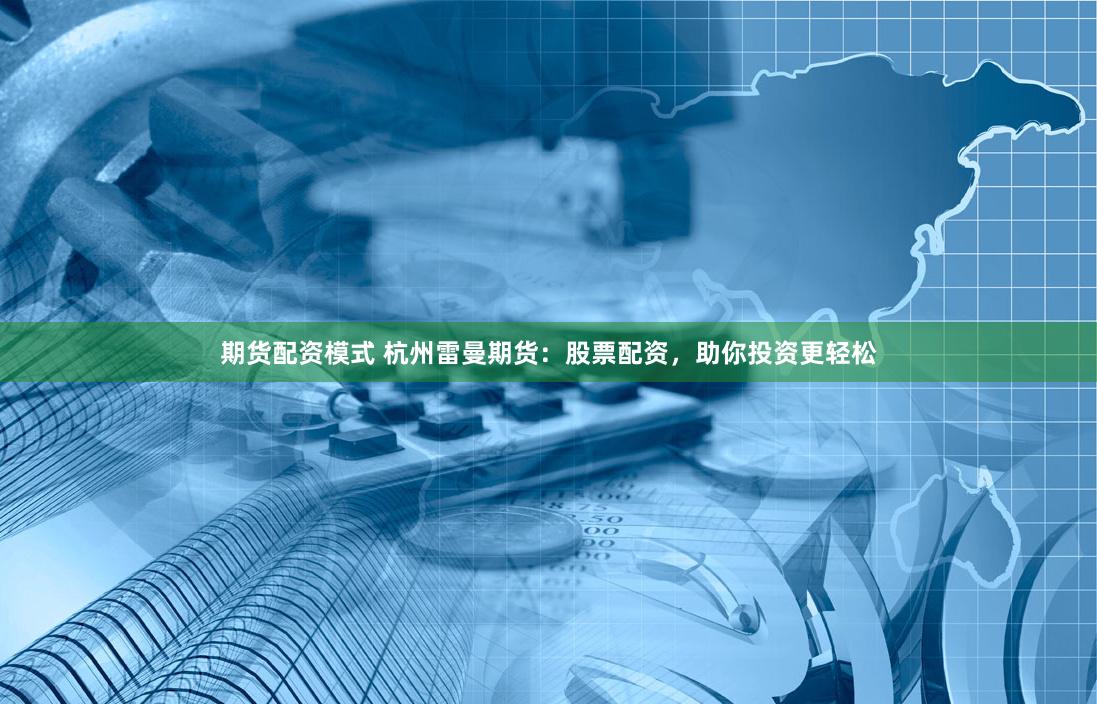 期货配资模式 杭州雷曼期货：股票配资，助你投资更轻松
