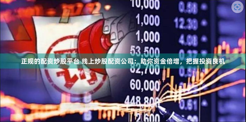 正规的配资炒股平台 线上炒股配资公司：助你资金倍增，把握投资良机