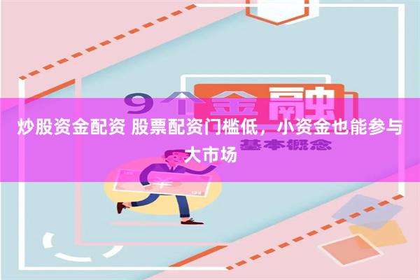 炒股资金配资 股票配资门槛低，小资金也能参与大市场