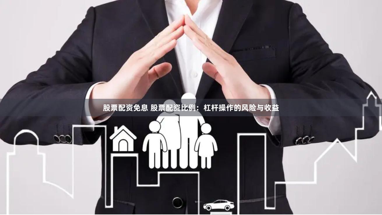 股票配资免息 股票配资比例：杠杆操作的风险与收益